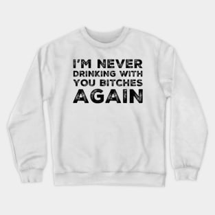 I'm never drinking with you bitches again. A great design for those who's friends lead them astray and are a bad influence. I'm never drinking with you fuckers again. Crewneck Sweatshirt